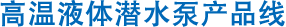 高溫液體潛水泵產品線