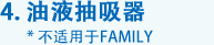 4. 油液抽吸器 * 不適用于FAMILY